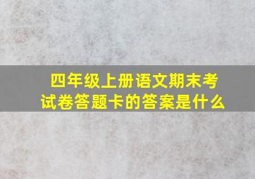 四年级上册语文期末考试卷答题卡的答案是什么