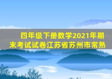 四年级下册数学2021年期末考试试卷江苏省苏州市常熟