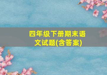 四年级下册期末语文试题(含答案)