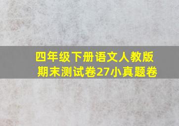 四年级下册语文人教版期末测试卷27小真题卷