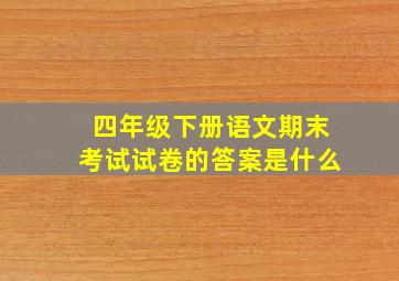 四年级下册语文期末考试试卷的答案是什么