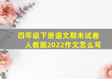 四年级下册语文期末试卷人教版2022作文怎么写