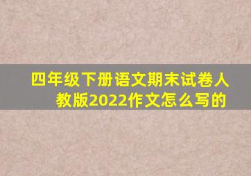 四年级下册语文期末试卷人教版2022作文怎么写的