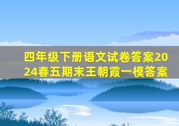 四年级下册语文试卷答案2024春五期末王朝霞一模答案