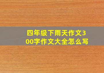 四年级下雨天作文300字作文大全怎么写