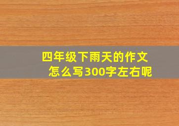 四年级下雨天的作文怎么写300字左右呢