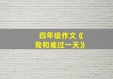 四年级作文《我和谁过一天》