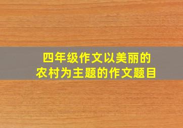 四年级作文以美丽的农村为主题的作文题目