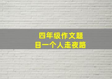 四年级作文题目一个人走夜路