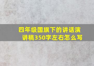 四年级国旗下的讲话演讲稿350字左右怎么写