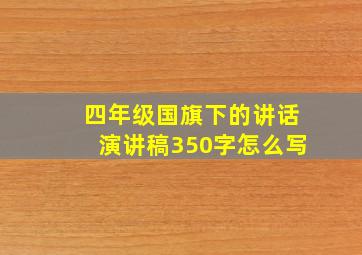 四年级国旗下的讲话演讲稿350字怎么写