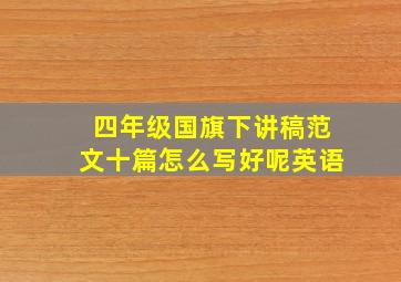 四年级国旗下讲稿范文十篇怎么写好呢英语