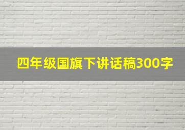 四年级国旗下讲话稿300字