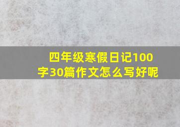 四年级寒假日记100字30篇作文怎么写好呢