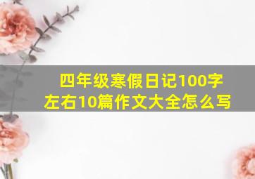 四年级寒假日记100字左右10篇作文大全怎么写