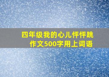 四年级我的心儿怦怦跳作文500字用上词语