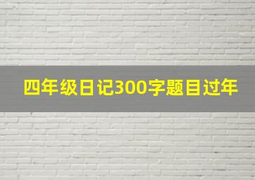 四年级日记300字题目过年