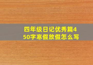 四年级日记优秀篇450字寒假放假怎么写