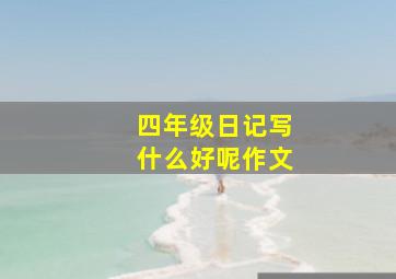 四年级日记写什么好呢作文