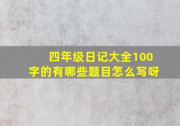 四年级日记大全100字的有哪些题目怎么写呀