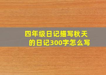 四年级日记描写秋天的日记300字怎么写