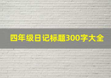 四年级日记标题300字大全