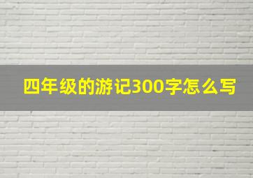 四年级的游记300字怎么写