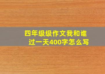 四年级级作文我和谁过一天400字怎么写