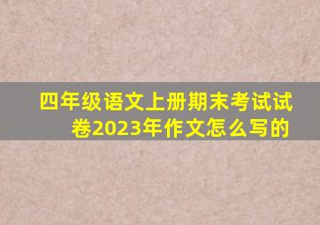 四年级语文上册期末考试试卷2023年作文怎么写的