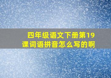 四年级语文下册第19课词语拼音怎么写的啊