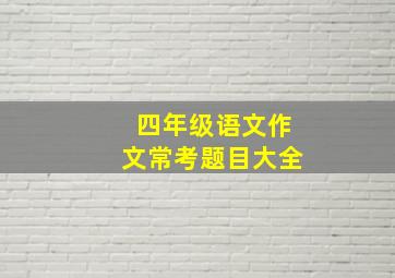 四年级语文作文常考题目大全