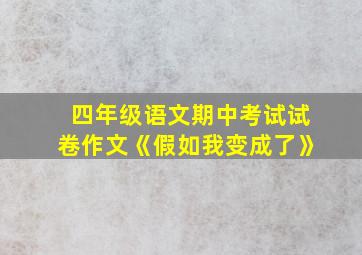 四年级语文期中考试试卷作文《假如我变成了》