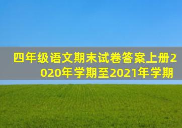 四年级语文期末试卷答案上册2020年学期至2021年学期