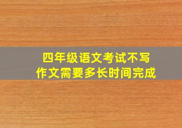 四年级语文考试不写作文需要多长时间完成