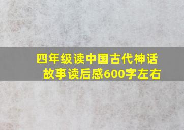 四年级读中国古代神话故事读后感600字左右