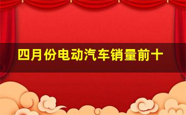 四月份电动汽车销量前十