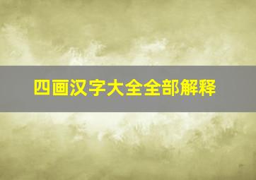 四画汉字大全全部解释