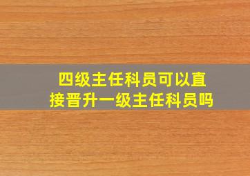 四级主任科员可以直接晋升一级主任科员吗