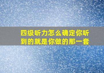 四级听力怎么确定你听到的就是你做的那一套