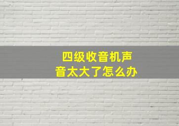 四级收音机声音太大了怎么办