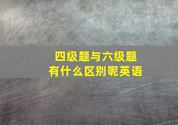 四级题与六级题有什么区别呢英语