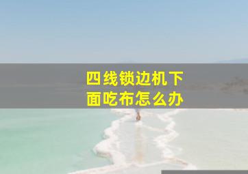 四线锁边机下面吃布怎么办