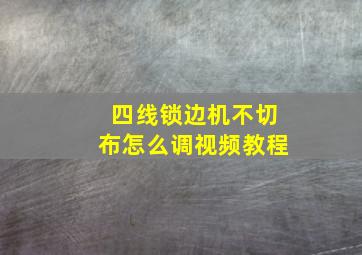 四线锁边机不切布怎么调视频教程