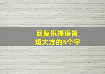 回复祝福语简短大方的5个字