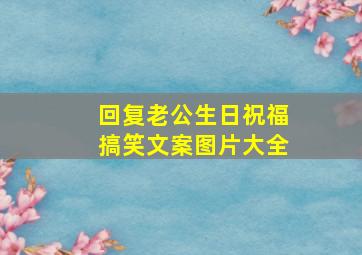 回复老公生日祝福搞笑文案图片大全