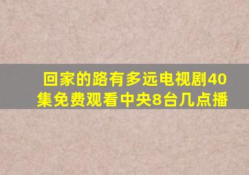 回家的路有多远电视剧40集免费观看中央8台几点播