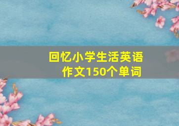 回忆小学生活英语作文150个单词