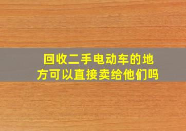 回收二手电动车的地方可以直接卖给他们吗