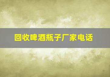 回收啤酒瓶子厂家电话