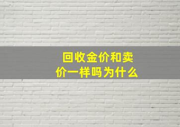 回收金价和卖价一样吗为什么